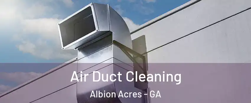 Air Duct Cleaning Albion Acres - GA