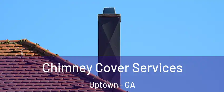 Chimney Cover Services Uptown - GA