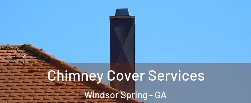 Chimney Cover Services Windsor Spring - GA