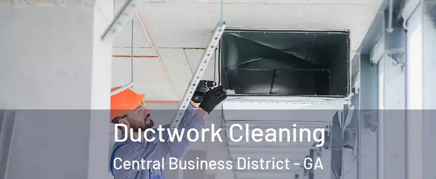 Ductwork Cleaning Central Business District - GA
