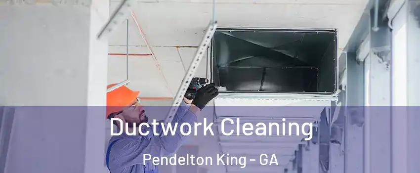 Ductwork Cleaning Pendelton King - GA