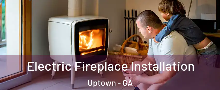 Electric Fireplace Installation Uptown - GA