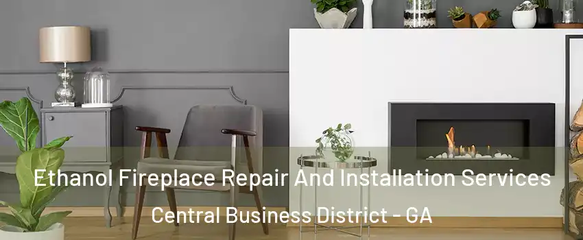 Ethanol Fireplace Repair And Installation Services Central Business District - GA