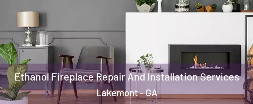 Ethanol Fireplace Repair And Installation Services Lakemont - GA