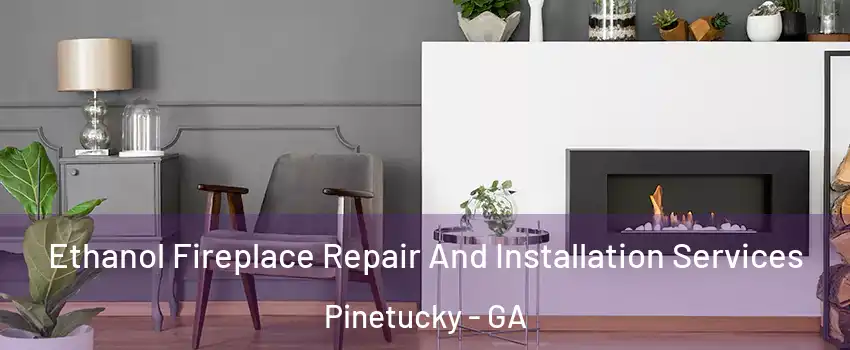 Ethanol Fireplace Repair And Installation Services Pinetucky - GA