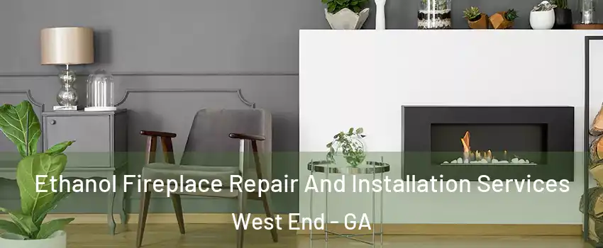 Ethanol Fireplace Repair And Installation Services West End - GA