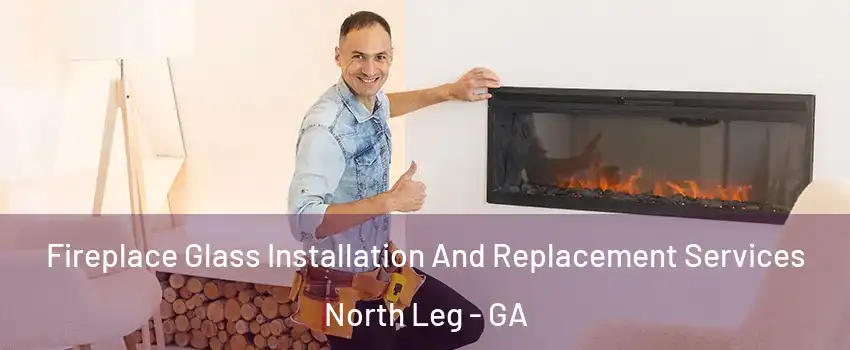 Fireplace Glass Installation And Replacement Services North Leg - GA