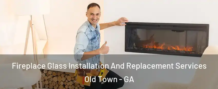 Fireplace Glass Installation And Replacement Services Old Town - GA