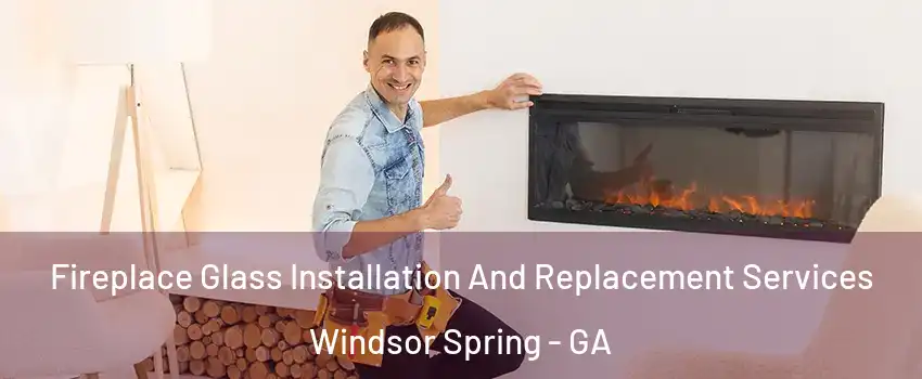 Fireplace Glass Installation And Replacement Services Windsor Spring - GA