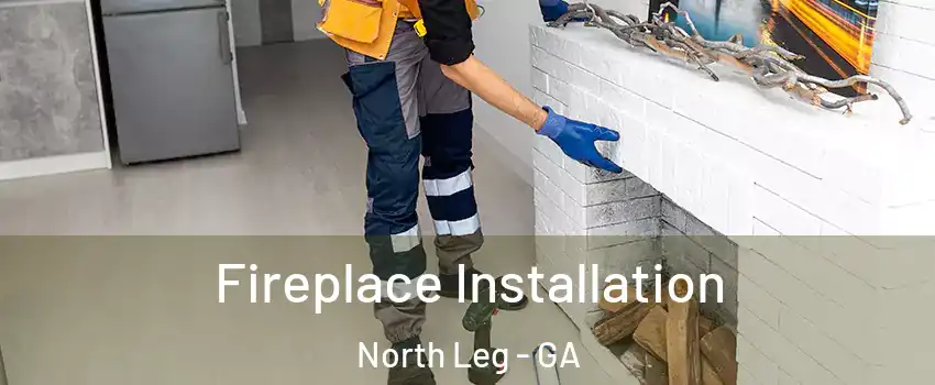 Fireplace Installation North Leg - GA