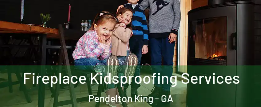Fireplace Kidsproofing Services Pendelton King - GA