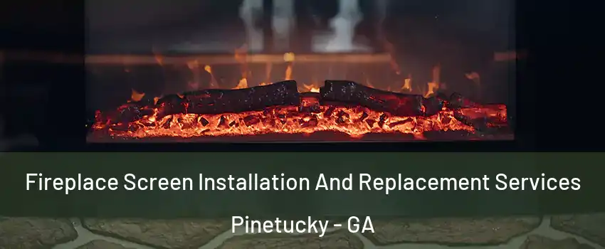 Fireplace Screen Installation And Replacement Services Pinetucky - GA