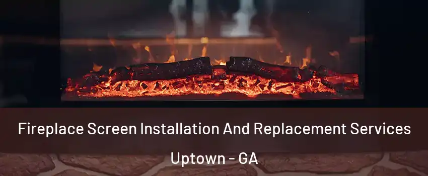 Fireplace Screen Installation And Replacement Services Uptown - GA