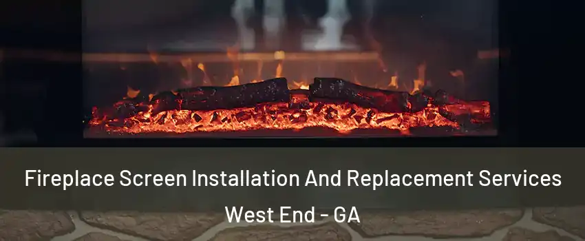 Fireplace Screen Installation And Replacement Services West End - GA