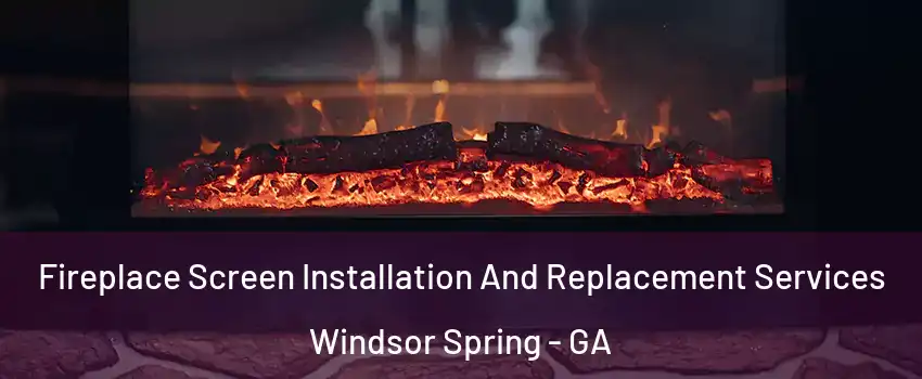 Fireplace Screen Installation And Replacement Services Windsor Spring - GA