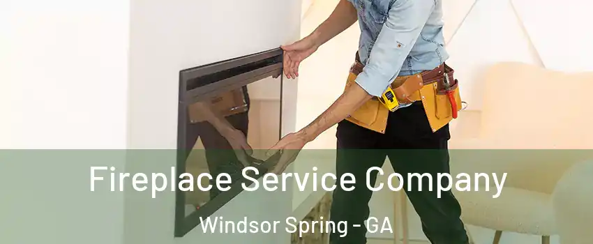 Fireplace Service Company Windsor Spring - GA