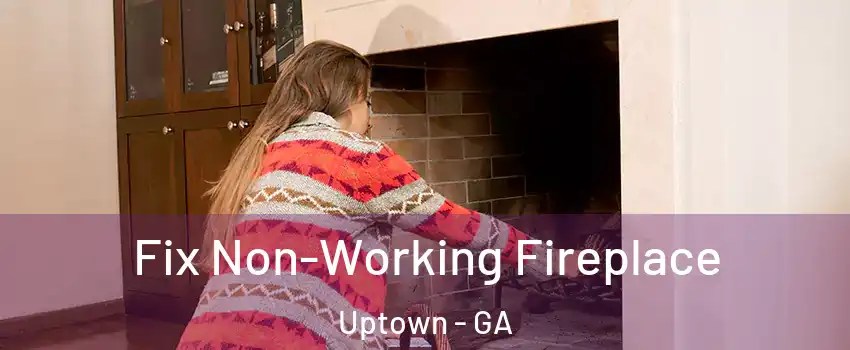 Fix Non-Working Fireplace Uptown - GA