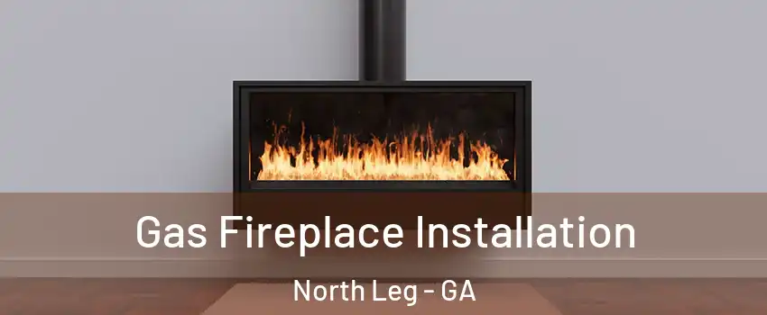 Gas Fireplace Installation North Leg - GA