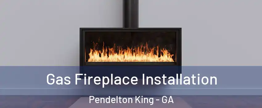 Gas Fireplace Installation Pendelton King - GA