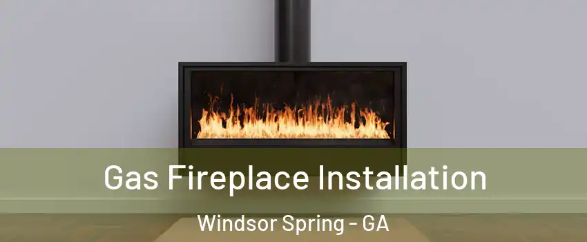 Gas Fireplace Installation Windsor Spring - GA