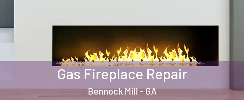 Gas Fireplace Repair Bennock Mill - GA