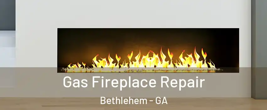Gas Fireplace Repair Bethlehem - GA