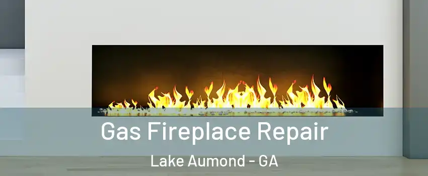 Gas Fireplace Repair Lake Aumond - GA