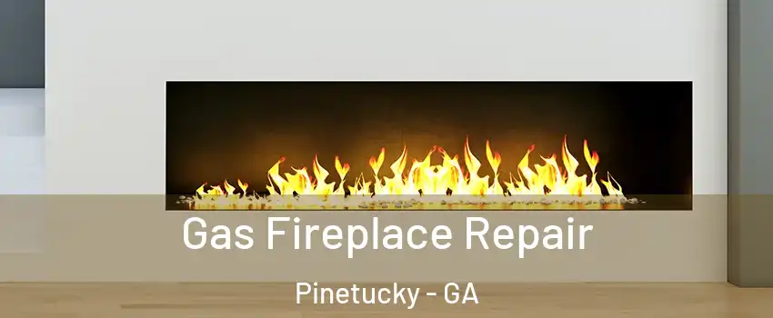 Gas Fireplace Repair Pinetucky - GA