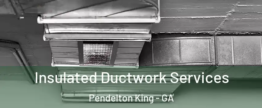 Insulated Ductwork Services Pendelton King - GA