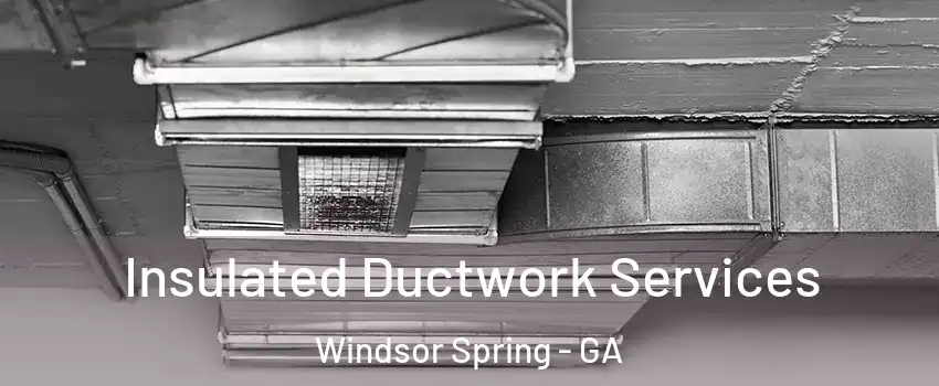 Insulated Ductwork Services Windsor Spring - GA