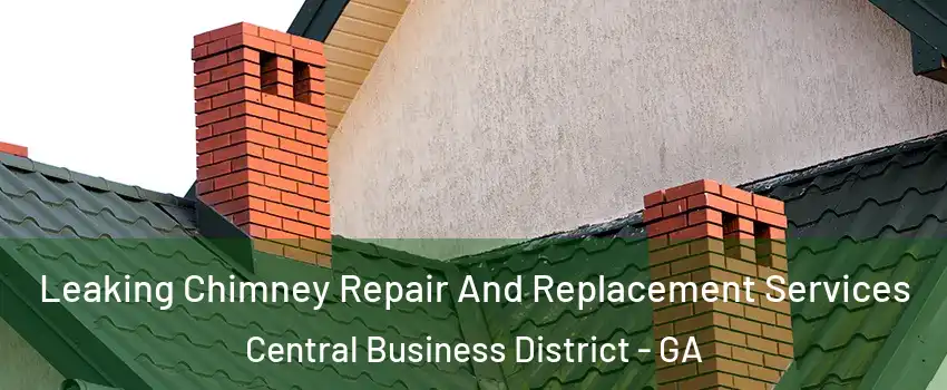 Leaking Chimney Repair And Replacement Services Central Business District - GA