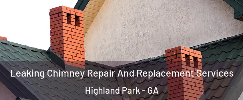 Leaking Chimney Repair And Replacement Services Highland Park - GA