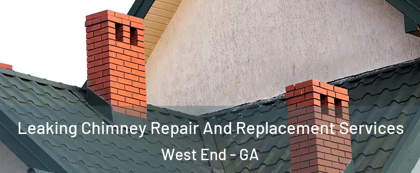 Leaking Chimney Repair And Replacement Services West End - GA