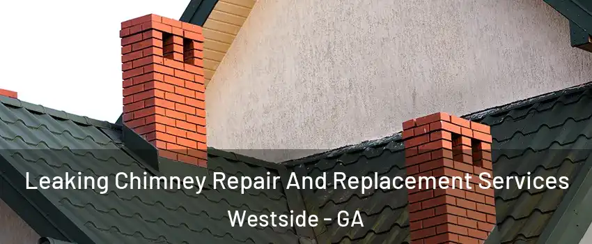 Leaking Chimney Repair And Replacement Services Westside - GA