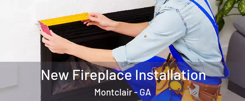 New Fireplace Installation Montclair - GA