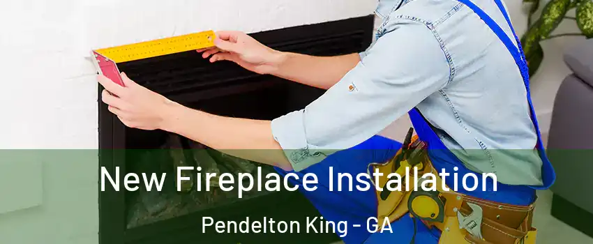 New Fireplace Installation Pendelton King - GA