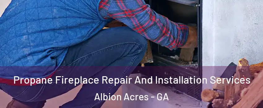 Propane Fireplace Repair And Installation Services Albion Acres - GA
