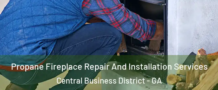 Propane Fireplace Repair And Installation Services Central Business District - GA