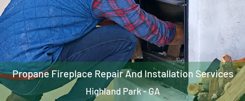 Propane Fireplace Repair And Installation Services Highland Park - GA