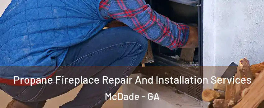 Propane Fireplace Repair And Installation Services McDade - GA