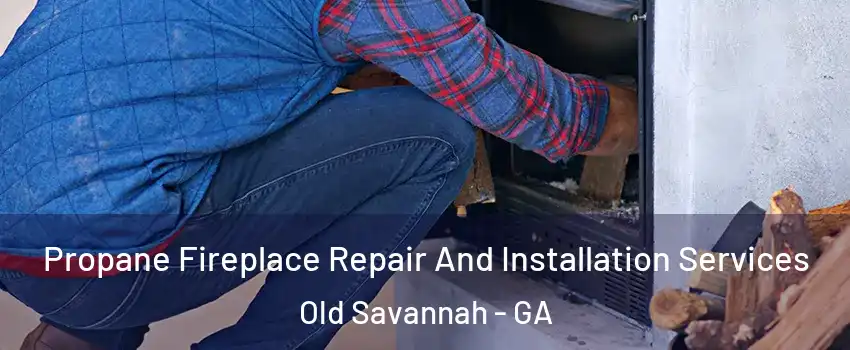 Propane Fireplace Repair And Installation Services Old Savannah - GA