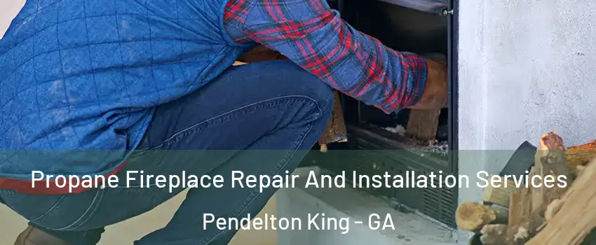Propane Fireplace Repair And Installation Services Pendelton King - GA
