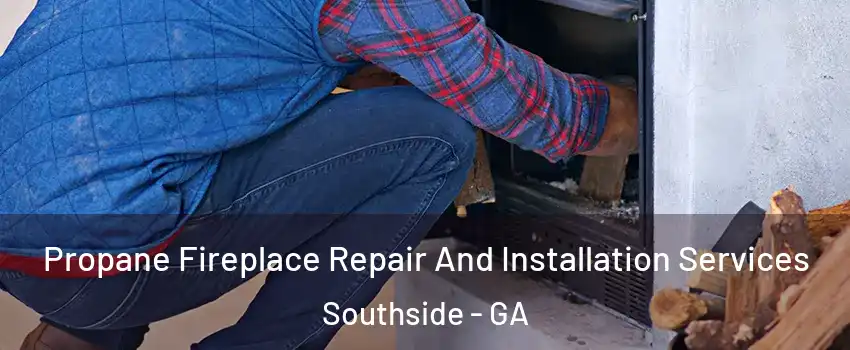 Propane Fireplace Repair And Installation Services Southside - GA
