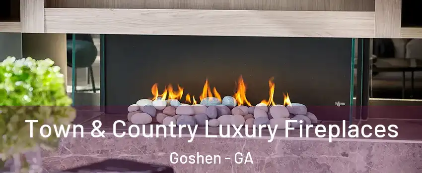 Town & Country Luxury Fireplaces Goshen - GA