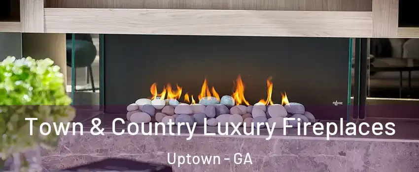 Town & Country Luxury Fireplaces Uptown - GA