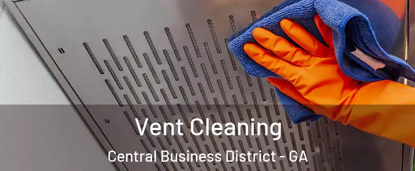 Vent Cleaning Central Business District - GA