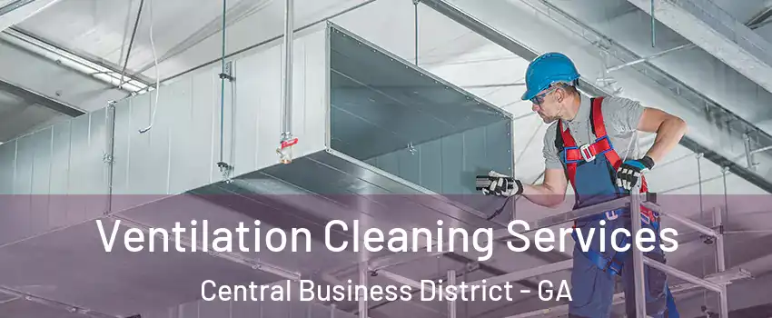Ventilation Cleaning Services Central Business District - GA