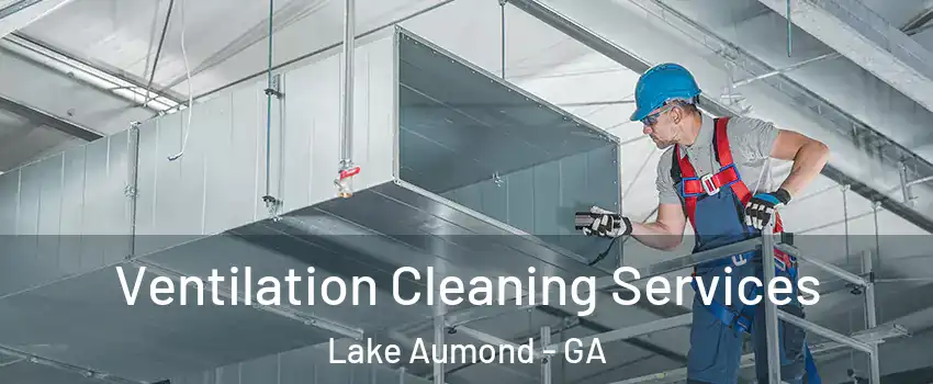 Ventilation Cleaning Services Lake Aumond - GA
