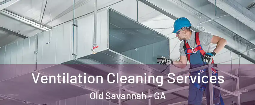 Ventilation Cleaning Services Old Savannah - GA
