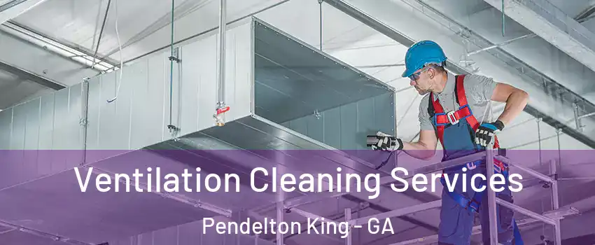 Ventilation Cleaning Services Pendelton King - GA